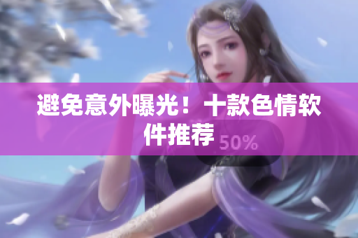 避免意外曝光！十款色情软件推荐