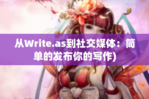 从Write.as到社交媒体：简单的发布你的写作)