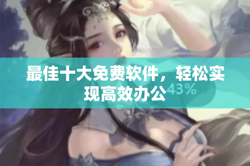 最佳十大免费软件，轻松实现高效办公