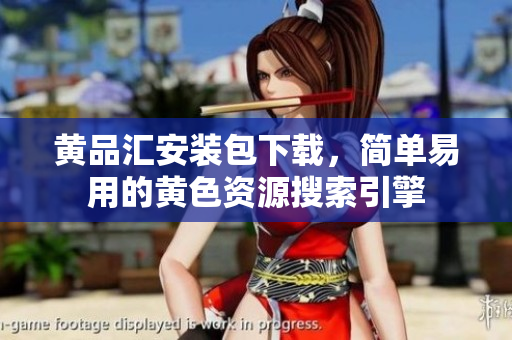 黄品汇安装包下载，简单易用的黄色资源搜索引擎
