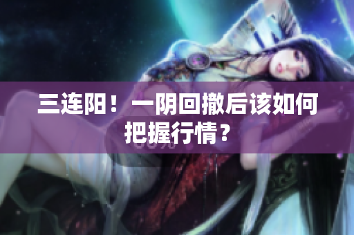 三连阳！一阴回撤后该如何把握行情？