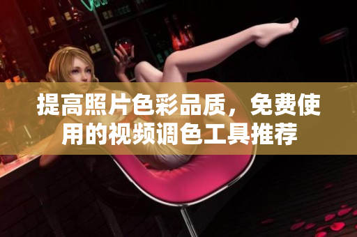 提高照片色彩品质，免费使用的视频调色工具推荐