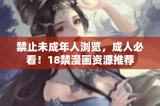 禁止未成年人浏览，成人必看！18禁漫画资源推荐