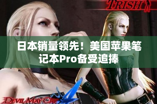 日本销量领先！美国苹果笔记本Pro备受追捧