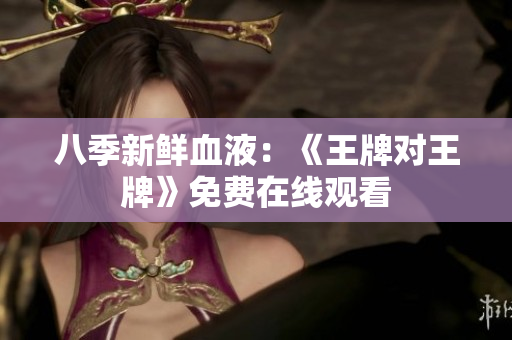 八季新鲜血液：《王牌对王牌》免费在线观看