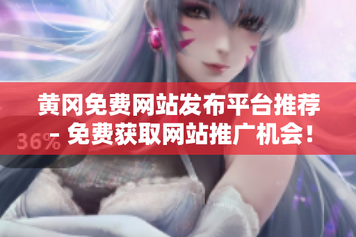 黄冈免费网站发布平台推荐 – 免费获取网站推广机会！