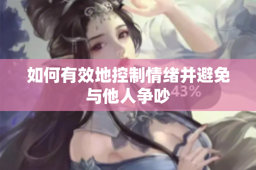 如何有效地控制情绪并避免与他人争吵