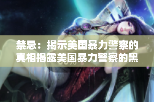 禁忌：揭示美国暴力警察的真相揭露美国暴力警察的黑暗面