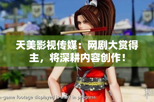 天美影视传媒：网剧大赏得主，将深耕内容创作！