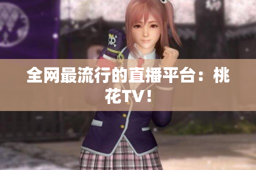 全网最流行的直播平台：桃花TV！