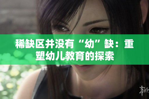 稀缺区并没有“幼”缺：重塑幼儿教育的探索