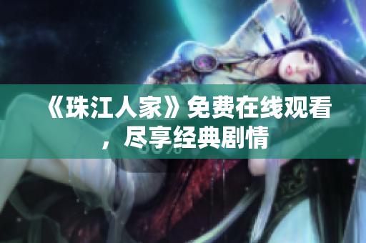 《珠江人家》免费在线观看，尽享经典剧情