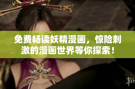 免费畅读妖精漫画，惊险刺激的漫画世界等你探索！