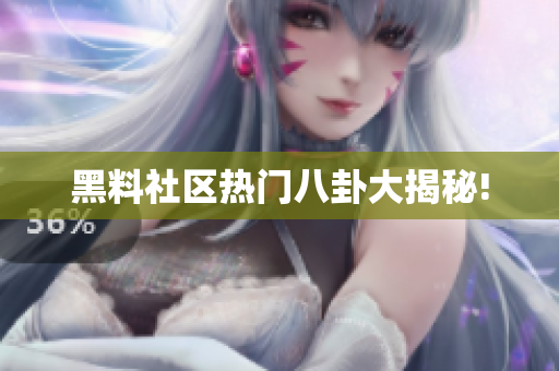 黑料社区热门八卦大揭秘!