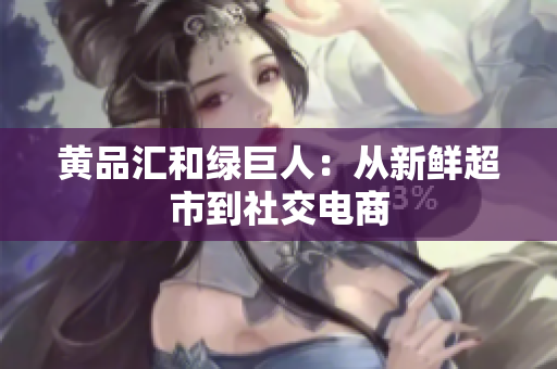 黄品汇和绿巨人：从新鲜超市到社交电商