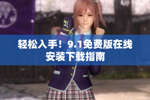 轻松入手！9.1免费版在线安装下载指南
