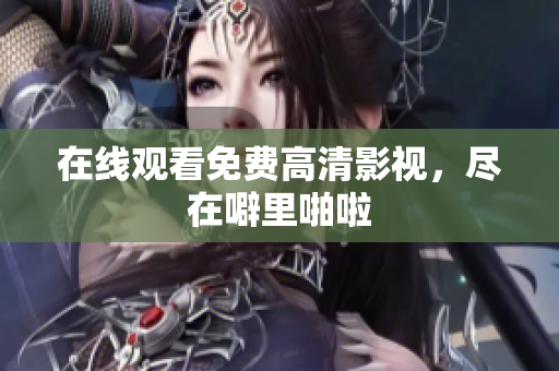 在线观看免费高清影视，尽在噼里啪啦