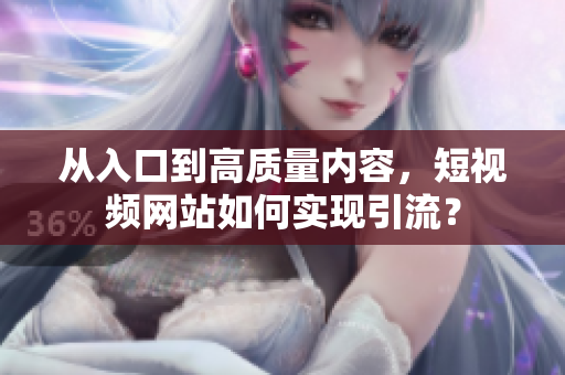 从入口到高质量内容，短视频网站如何实现引流？