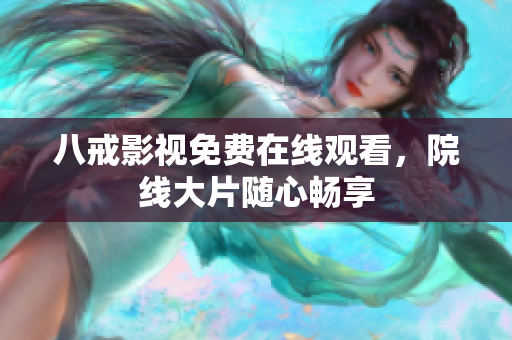八戒影视免费在线观看，院线大片随心畅享
