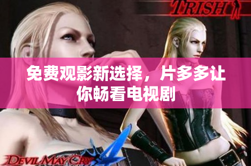 免费观影新选择，片多多让你畅看电视剧