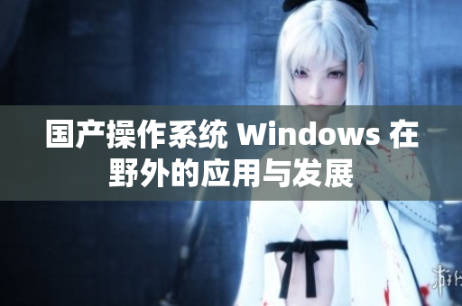 国产操作系统 Windows 在野外的应用与发展