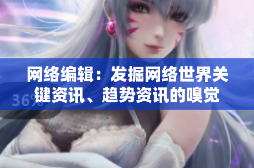 网络编辑：发掘网络世界关键资讯、趋势资讯的嗅觉