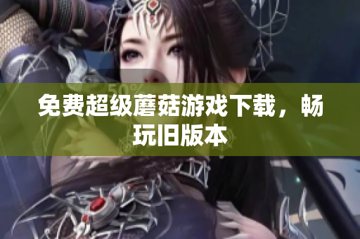 免费超级蘑菇游戏下载，畅玩旧版本