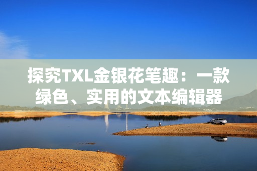 探究TXL金银花笔趣：一款绿色、实用的文本编辑器
