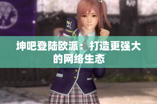 坤吧登陆欧派：打造更强大的网络生态