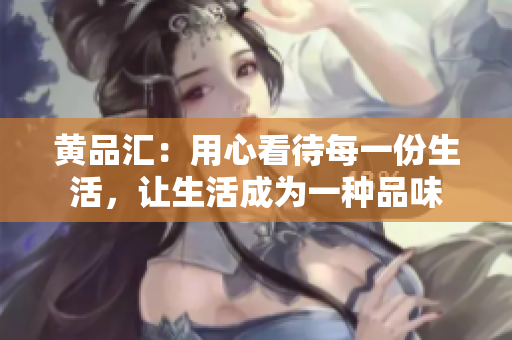 黄品汇：用心看待每一份生活，让生活成为一种品味