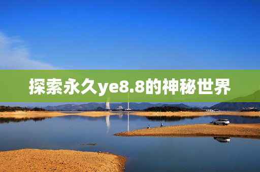 探索永久ye8.8的神秘世界