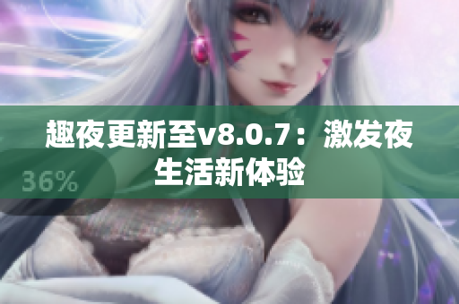 趣夜更新至v8.0.7：激发夜生活新体验