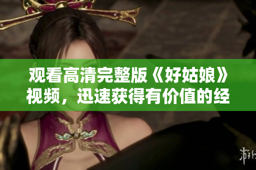 观看高清完整版《好姑娘》视频，迅速获得有价值的经验！