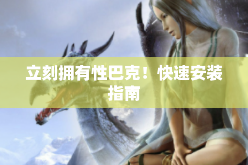 立刻拥有性巴克！快速安装指南