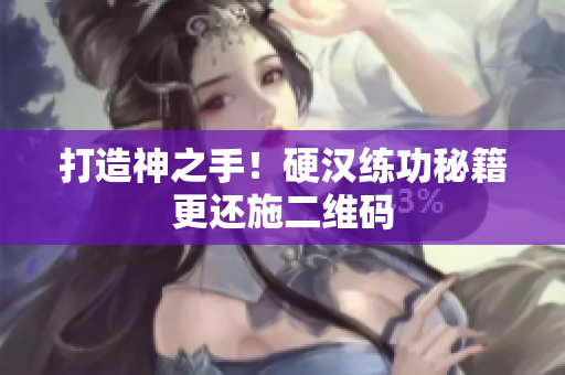 打造神之手！硬汉练功秘籍更还施二维码