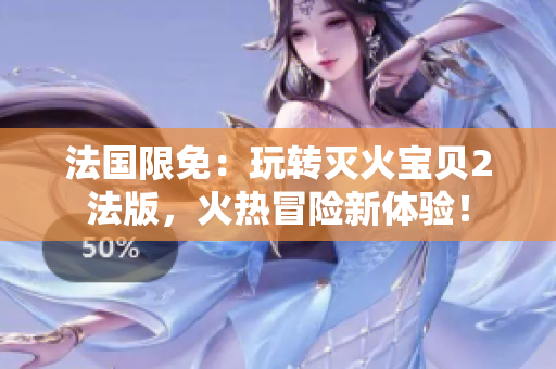 法国限免：玩转灭火宝贝2法版，火热冒险新体验！