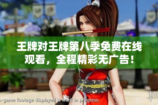 王牌对王牌第八季免费在线观看，全程精彩无广告！