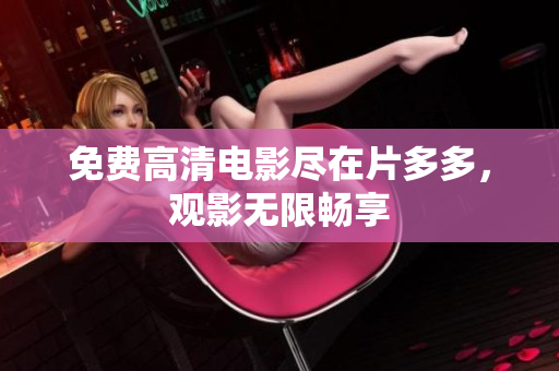 免费高清电影尽在片多多，观影无限畅享
