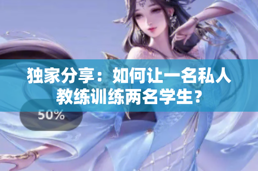 独家分享：如何让一名私人教练训练两名学生？
