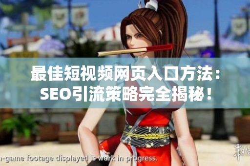 最佳短视频网页入口方法：SEO引流策略完全揭秘！