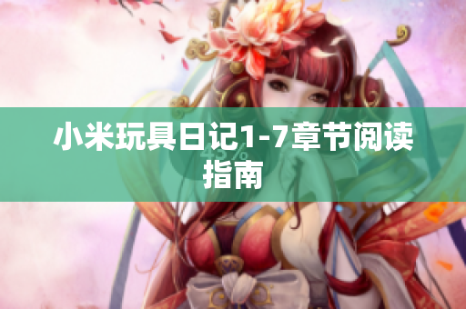 小米玩具日记1-7章节阅读指南