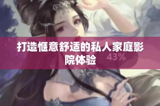 打造惬意舒适的私人家庭影院体验