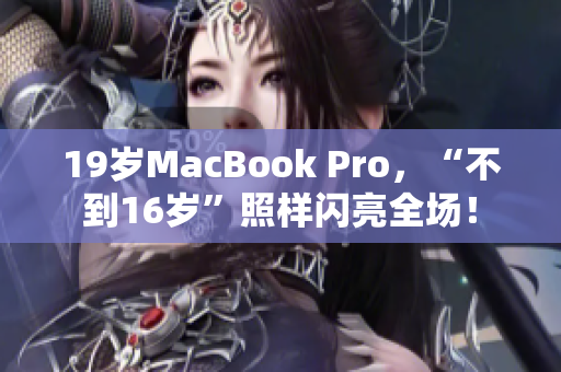 19岁MacBook Pro，“不到16岁”照样闪亮全场！