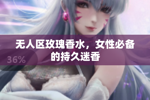 无人区玫瑰香水，女性必备的持久迷香