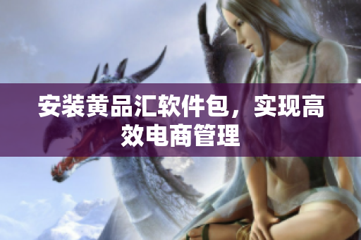 安装黄品汇软件包，实现高效电商管理