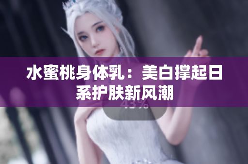 水蜜桃身体乳：美白撑起日系护肤新风潮