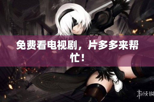 免费看电视剧，片多多来帮忙！