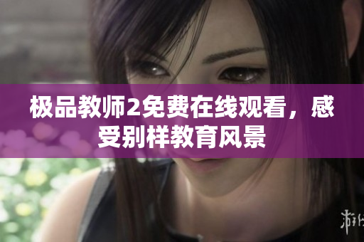 极品教师2免费在线观看，感受别样教育风景