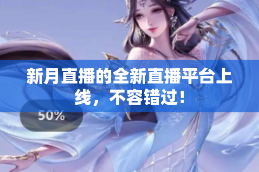 新月直播的全新直播平台上线，不容错过！