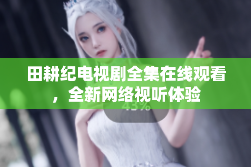 田耕纪电视剧全集在线观看，全新网络视听体验